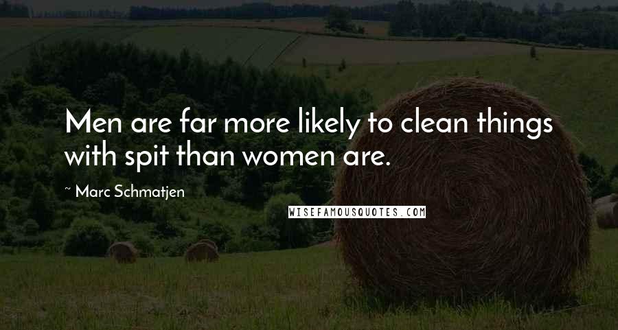 Marc Schmatjen Quotes: Men are far more likely to clean things with spit than women are.