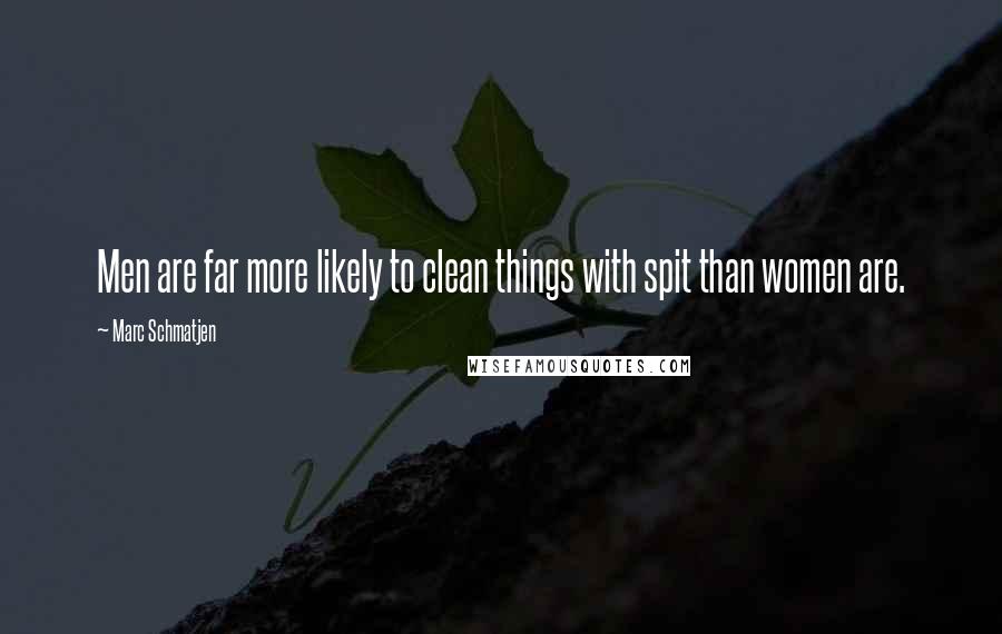 Marc Schmatjen Quotes: Men are far more likely to clean things with spit than women are.