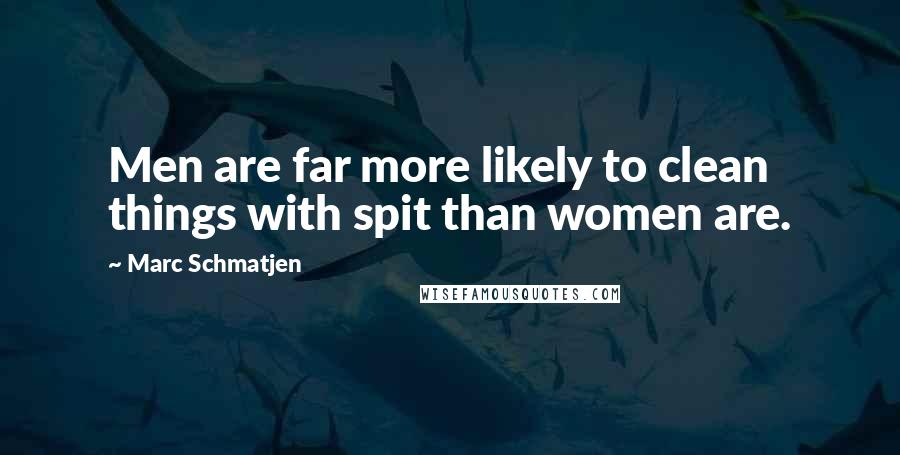 Marc Schmatjen Quotes: Men are far more likely to clean things with spit than women are.