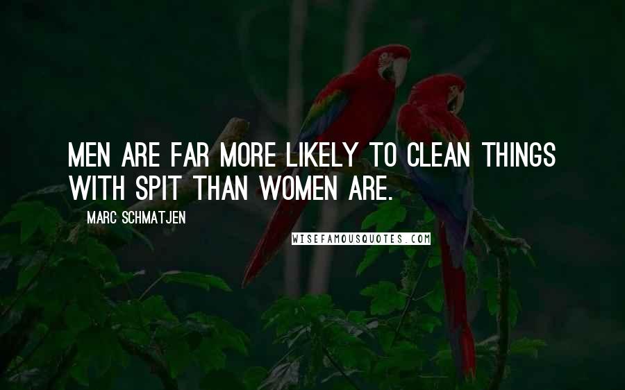 Marc Schmatjen Quotes: Men are far more likely to clean things with spit than women are.