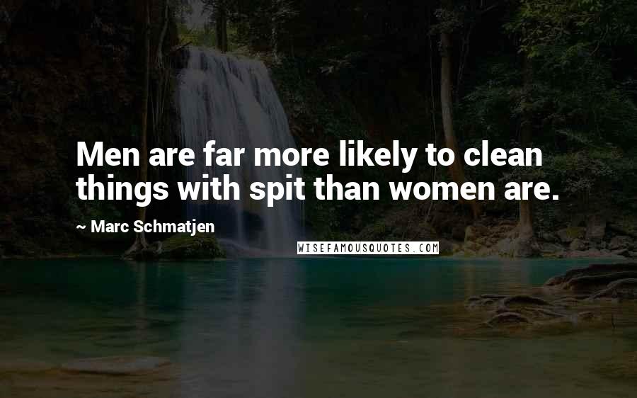 Marc Schmatjen Quotes: Men are far more likely to clean things with spit than women are.