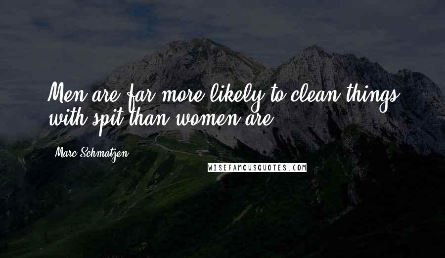 Marc Schmatjen Quotes: Men are far more likely to clean things with spit than women are.