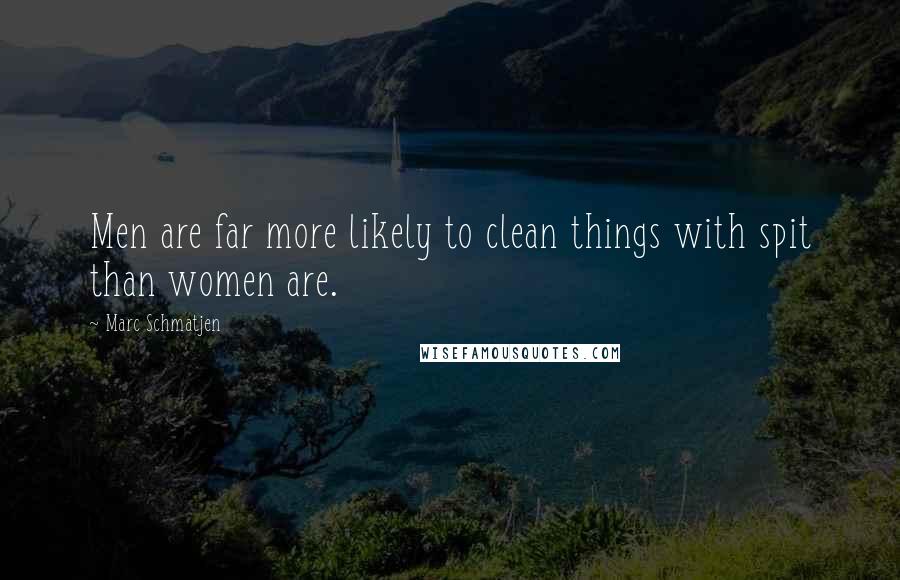 Marc Schmatjen Quotes: Men are far more likely to clean things with spit than women are.