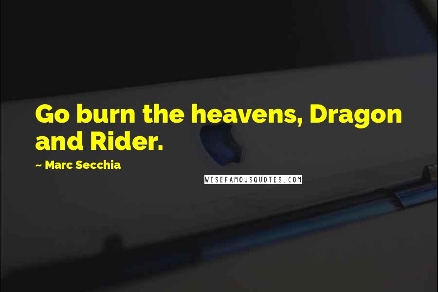 Marc Secchia Quotes: Go burn the heavens, Dragon and Rider.