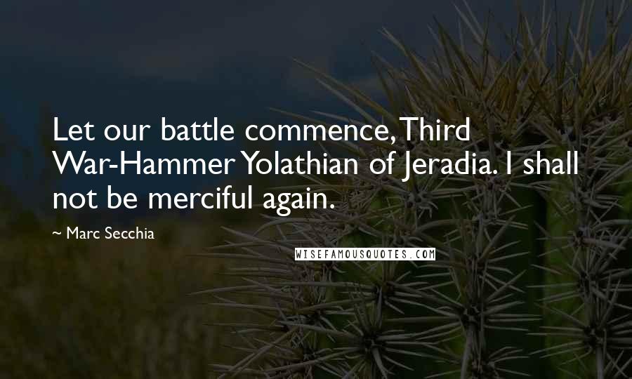 Marc Secchia Quotes: Let our battle commence, Third War-Hammer Yolathian of Jeradia. I shall not be merciful again.