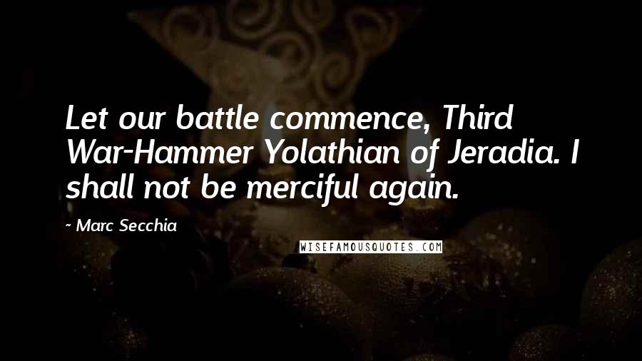 Marc Secchia Quotes: Let our battle commence, Third War-Hammer Yolathian of Jeradia. I shall not be merciful again.
