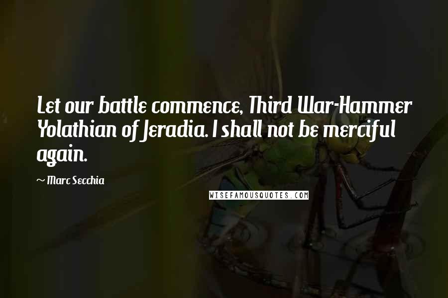 Marc Secchia Quotes: Let our battle commence, Third War-Hammer Yolathian of Jeradia. I shall not be merciful again.