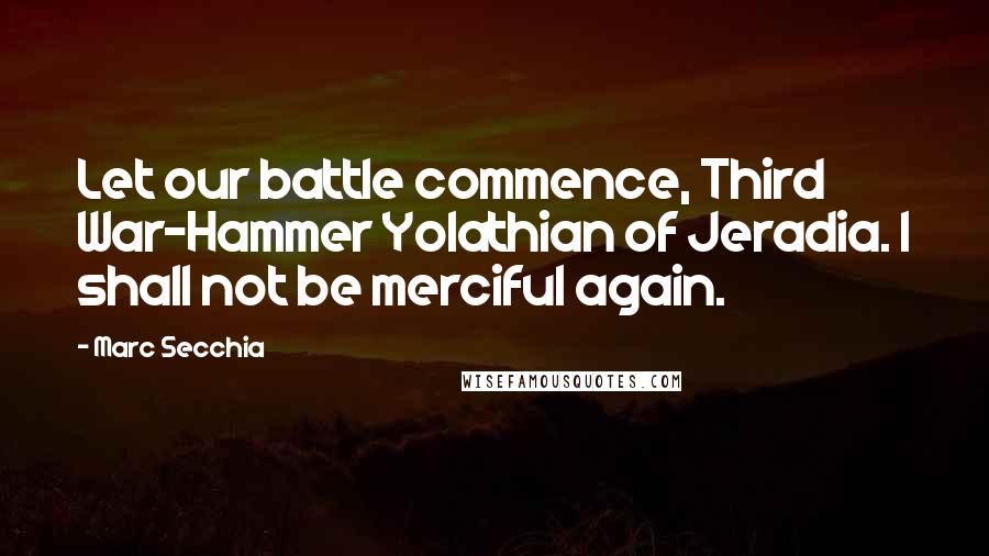 Marc Secchia Quotes: Let our battle commence, Third War-Hammer Yolathian of Jeradia. I shall not be merciful again.