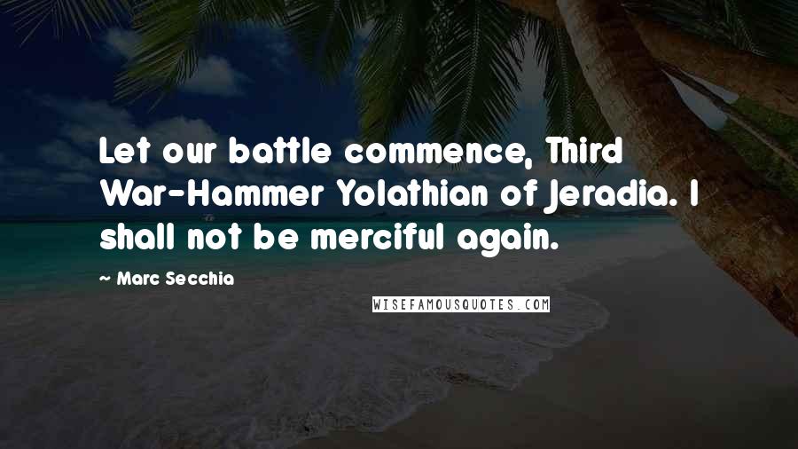 Marc Secchia Quotes: Let our battle commence, Third War-Hammer Yolathian of Jeradia. I shall not be merciful again.