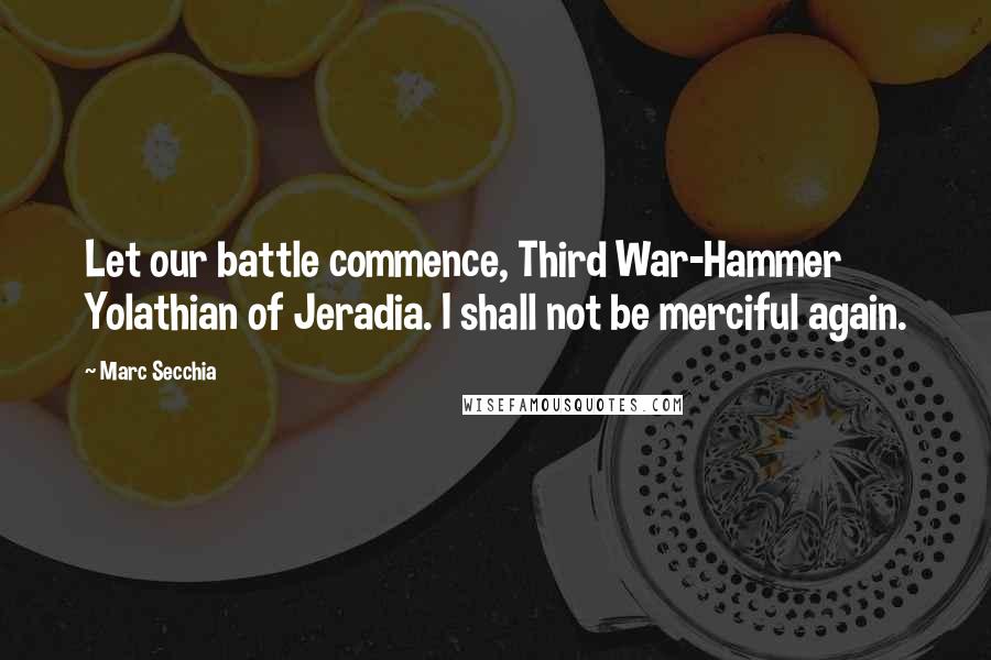 Marc Secchia Quotes: Let our battle commence, Third War-Hammer Yolathian of Jeradia. I shall not be merciful again.