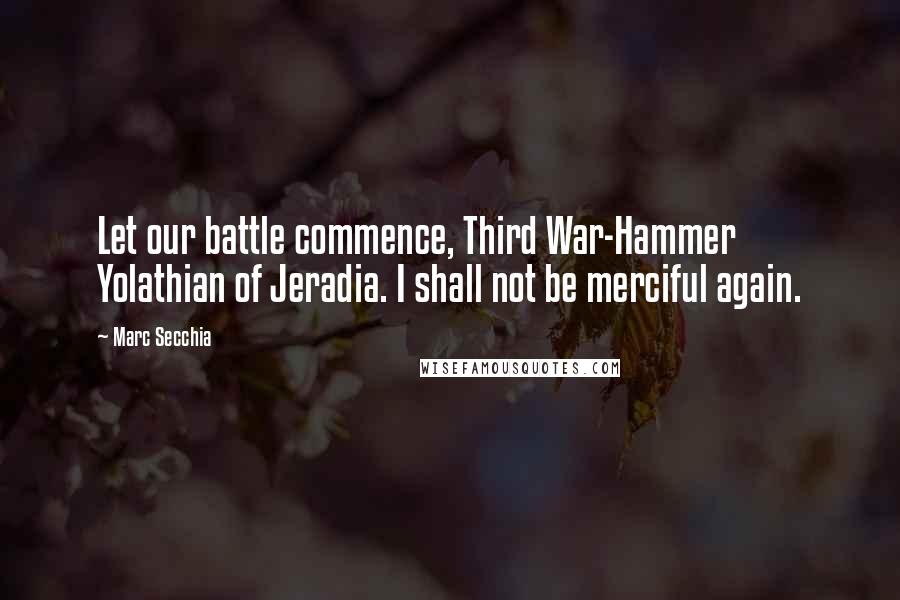 Marc Secchia Quotes: Let our battle commence, Third War-Hammer Yolathian of Jeradia. I shall not be merciful again.
