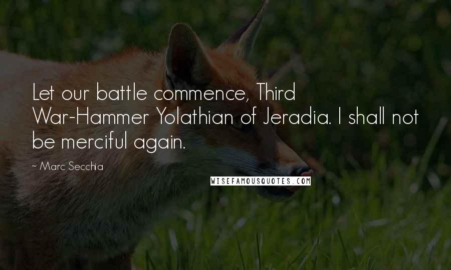 Marc Secchia Quotes: Let our battle commence, Third War-Hammer Yolathian of Jeradia. I shall not be merciful again.