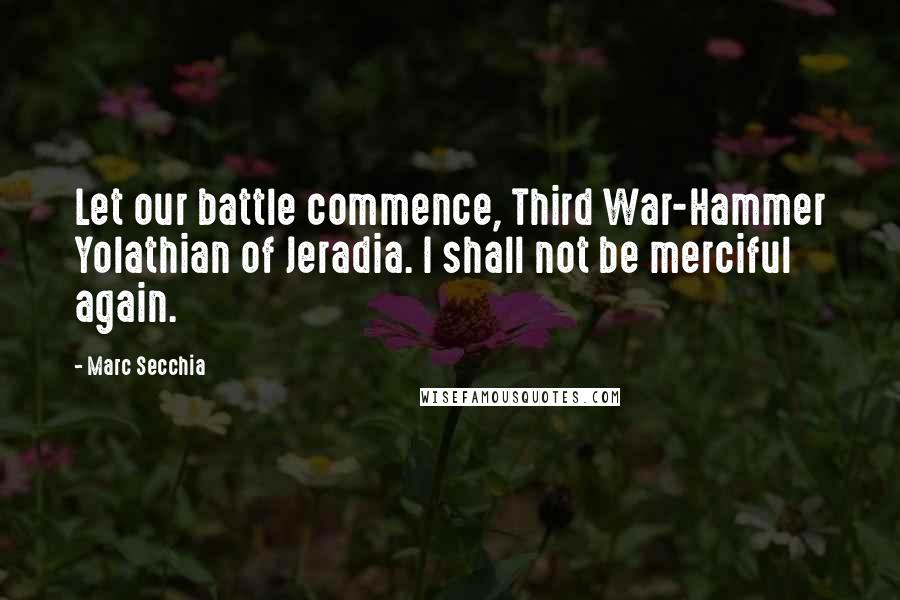 Marc Secchia Quotes: Let our battle commence, Third War-Hammer Yolathian of Jeradia. I shall not be merciful again.
