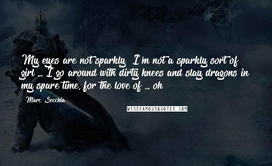 Marc Secchia Quotes: My eyes are not sparkly! I'm not a sparkly sort of girl ... I go around with dirty knees and slay dragons in my spare time, for the love of ... oh!
