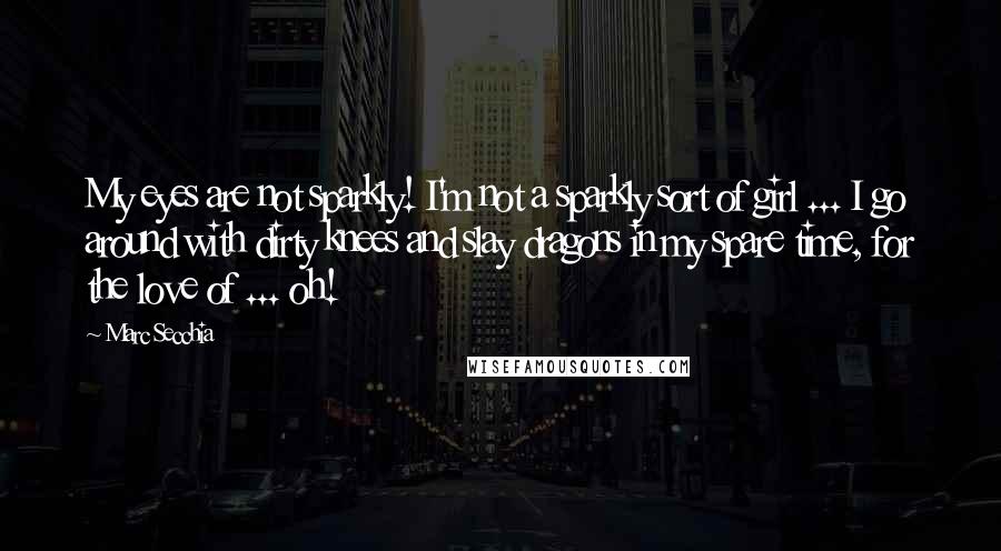 Marc Secchia Quotes: My eyes are not sparkly! I'm not a sparkly sort of girl ... I go around with dirty knees and slay dragons in my spare time, for the love of ... oh!