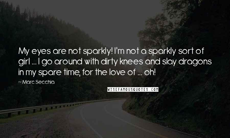 Marc Secchia Quotes: My eyes are not sparkly! I'm not a sparkly sort of girl ... I go around with dirty knees and slay dragons in my spare time, for the love of ... oh!