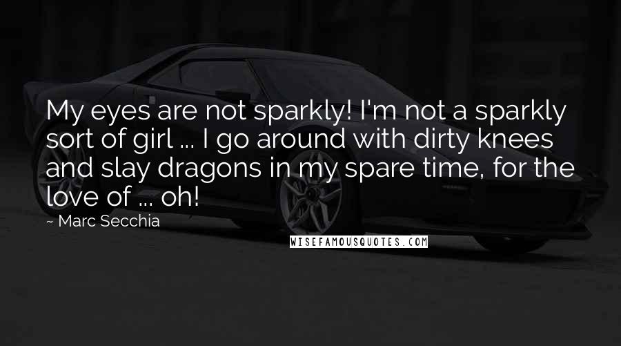 Marc Secchia Quotes: My eyes are not sparkly! I'm not a sparkly sort of girl ... I go around with dirty knees and slay dragons in my spare time, for the love of ... oh!