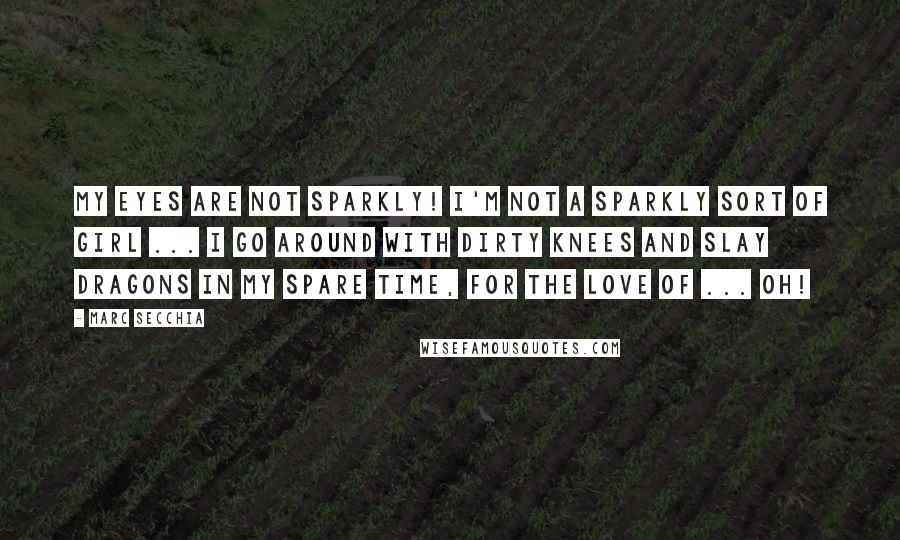Marc Secchia Quotes: My eyes are not sparkly! I'm not a sparkly sort of girl ... I go around with dirty knees and slay dragons in my spare time, for the love of ... oh!