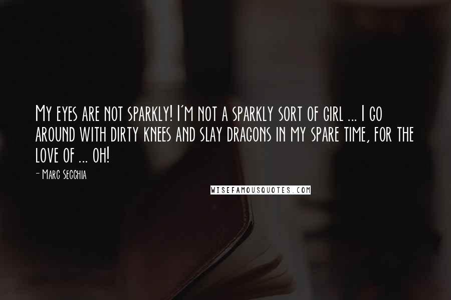 Marc Secchia Quotes: My eyes are not sparkly! I'm not a sparkly sort of girl ... I go around with dirty knees and slay dragons in my spare time, for the love of ... oh!