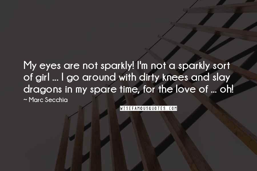 Marc Secchia Quotes: My eyes are not sparkly! I'm not a sparkly sort of girl ... I go around with dirty knees and slay dragons in my spare time, for the love of ... oh!