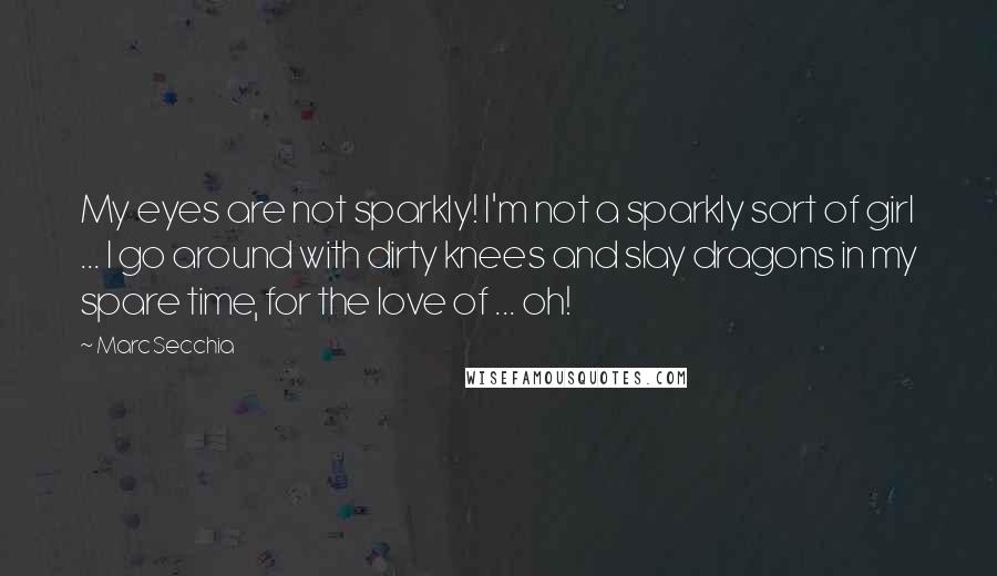 Marc Secchia Quotes: My eyes are not sparkly! I'm not a sparkly sort of girl ... I go around with dirty knees and slay dragons in my spare time, for the love of ... oh!