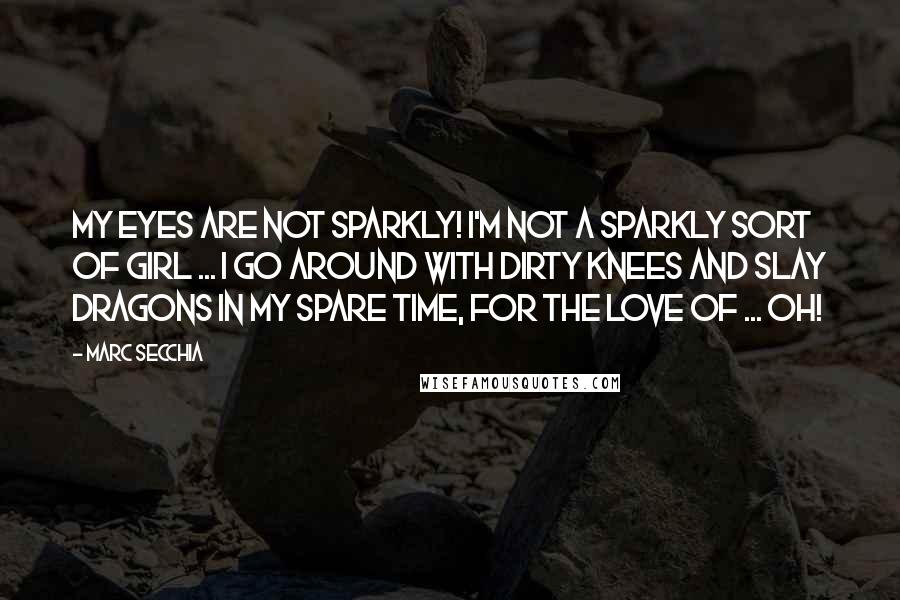 Marc Secchia Quotes: My eyes are not sparkly! I'm not a sparkly sort of girl ... I go around with dirty knees and slay dragons in my spare time, for the love of ... oh!