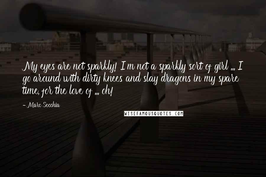 Marc Secchia Quotes: My eyes are not sparkly! I'm not a sparkly sort of girl ... I go around with dirty knees and slay dragons in my spare time, for the love of ... oh!