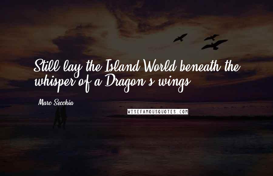 Marc Secchia Quotes: Still lay the Island-World beneath the whisper of a Dragon's wings.