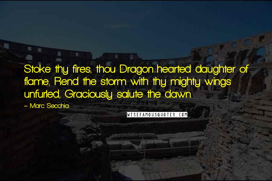 Marc Secchia Quotes: Stoke thy fires, thou Dragon-hearted daughter of flame, Rend the storm with thy mighty wings unfurled, Graciously salute the dawn.
