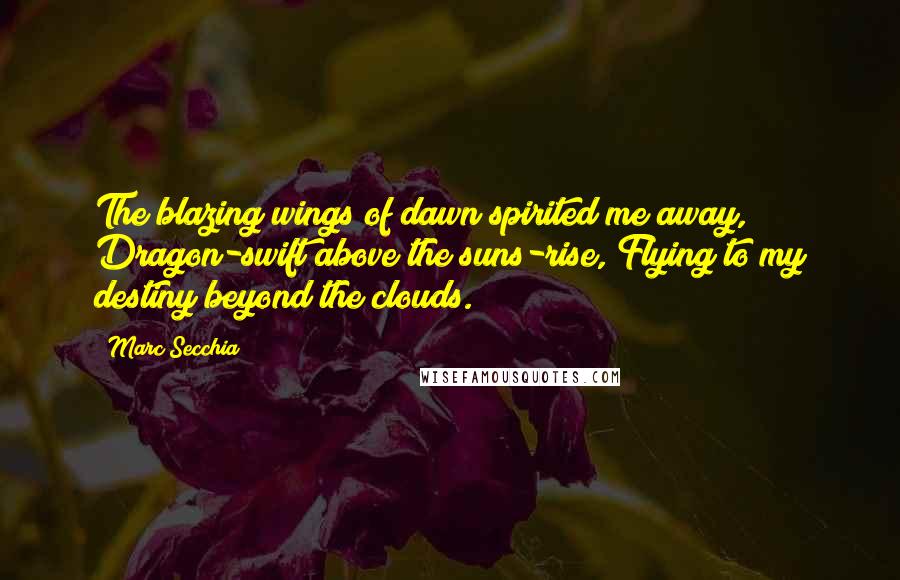Marc Secchia Quotes: The blazing wings of dawn spirited me away, Dragon-swift above the suns-rise, Flying to my destiny beyond the clouds.
