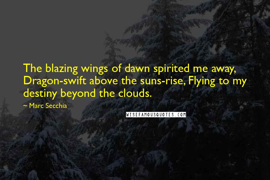 Marc Secchia Quotes: The blazing wings of dawn spirited me away, Dragon-swift above the suns-rise, Flying to my destiny beyond the clouds.