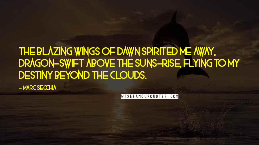 Marc Secchia Quotes: The blazing wings of dawn spirited me away, Dragon-swift above the suns-rise, Flying to my destiny beyond the clouds.