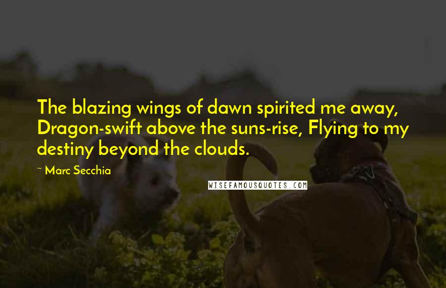 Marc Secchia Quotes: The blazing wings of dawn spirited me away, Dragon-swift above the suns-rise, Flying to my destiny beyond the clouds.