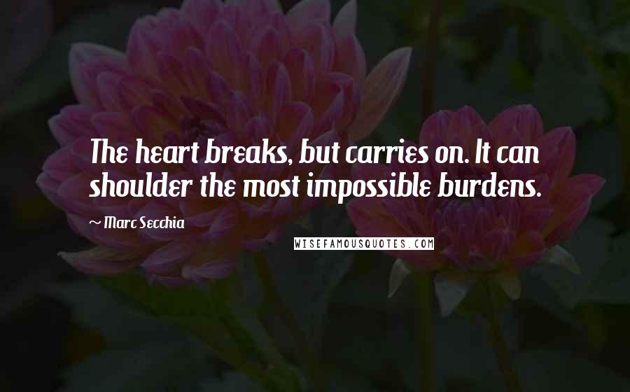 Marc Secchia Quotes: The heart breaks, but carries on. It can shoulder the most impossible burdens.