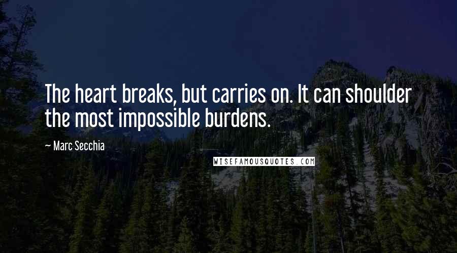 Marc Secchia Quotes: The heart breaks, but carries on. It can shoulder the most impossible burdens.