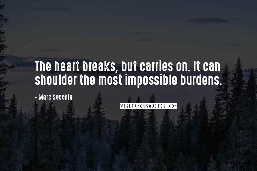 Marc Secchia Quotes: The heart breaks, but carries on. It can shoulder the most impossible burdens.