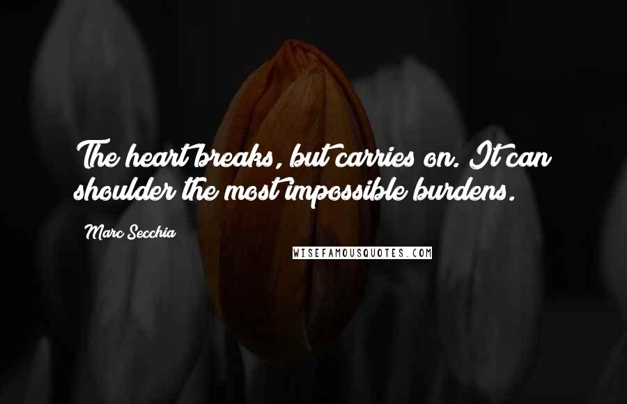 Marc Secchia Quotes: The heart breaks, but carries on. It can shoulder the most impossible burdens.