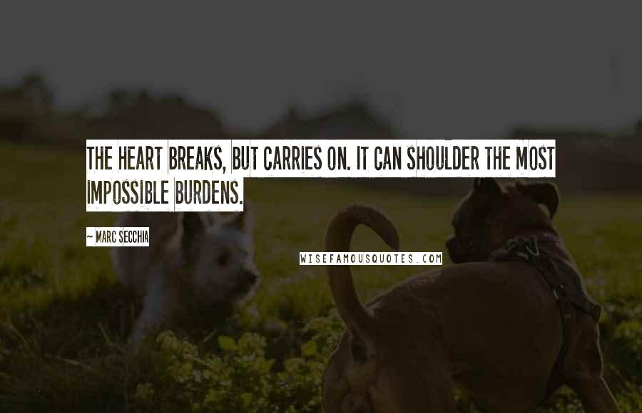 Marc Secchia Quotes: The heart breaks, but carries on. It can shoulder the most impossible burdens.