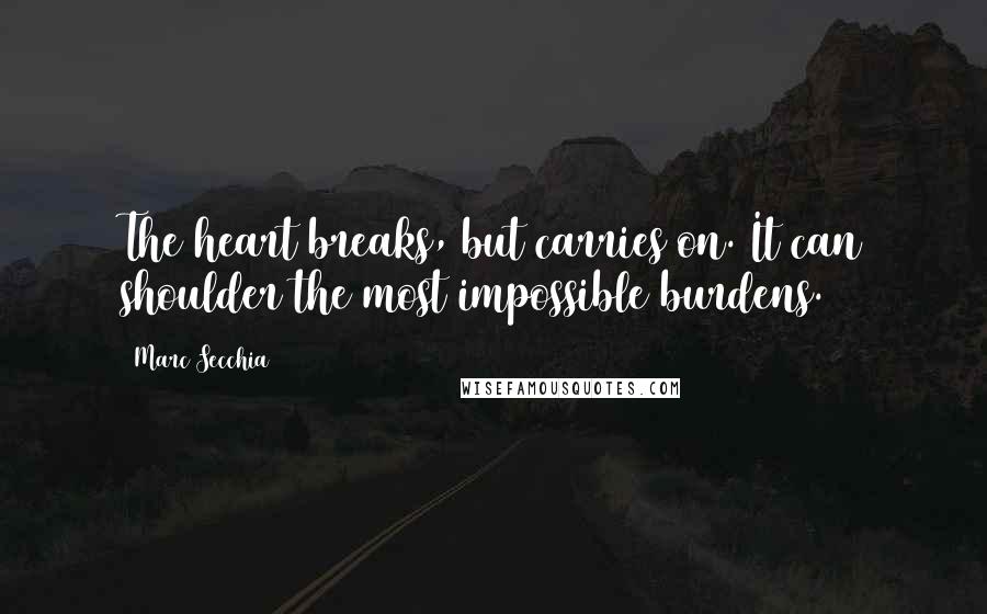 Marc Secchia Quotes: The heart breaks, but carries on. It can shoulder the most impossible burdens.