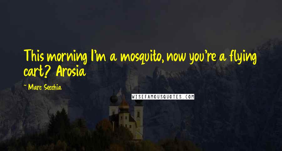 Marc Secchia Quotes: This morning I'm a mosquito, now you're a flying cart? Arosia