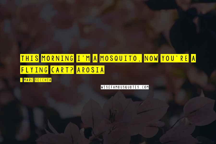 Marc Secchia Quotes: This morning I'm a mosquito, now you're a flying cart? Arosia