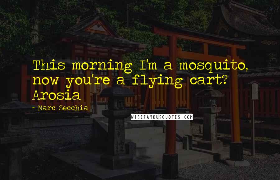 Marc Secchia Quotes: This morning I'm a mosquito, now you're a flying cart? Arosia