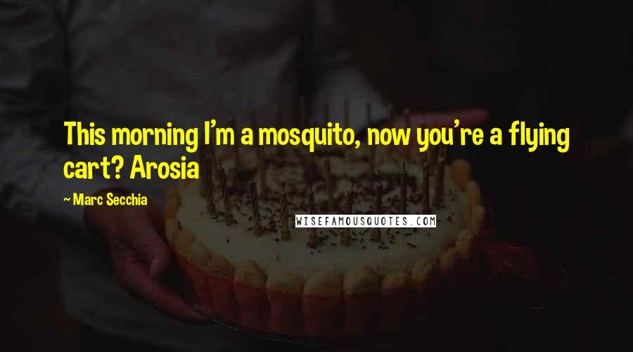 Marc Secchia Quotes: This morning I'm a mosquito, now you're a flying cart? Arosia