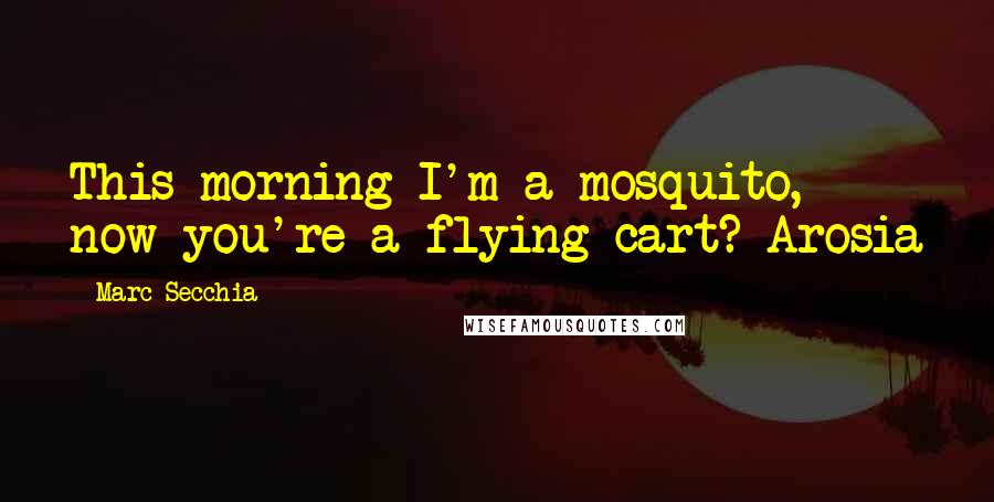 Marc Secchia Quotes: This morning I'm a mosquito, now you're a flying cart? Arosia