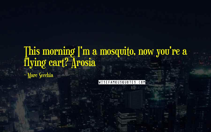 Marc Secchia Quotes: This morning I'm a mosquito, now you're a flying cart? Arosia