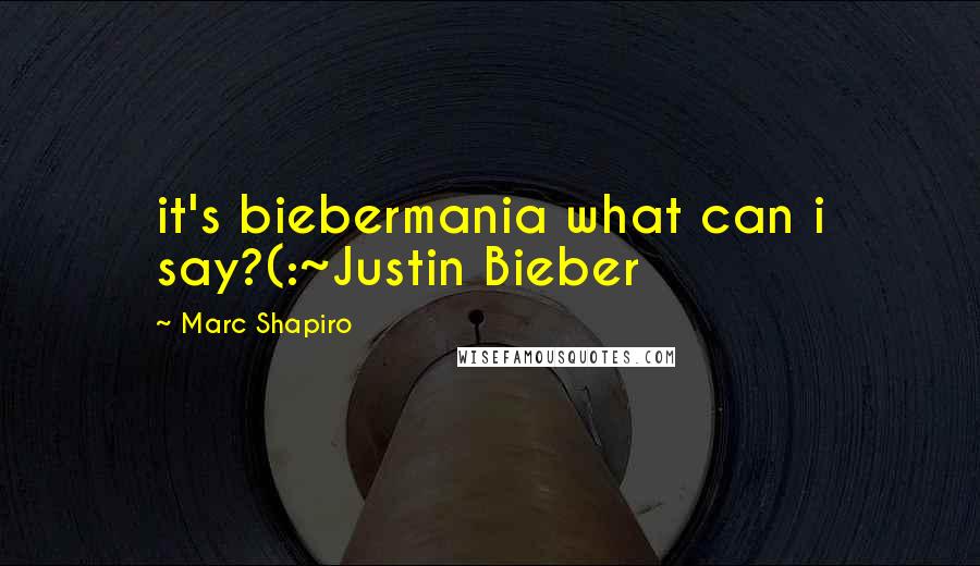 Marc Shapiro Quotes: it's biebermania what can i say?(:~Justin Bieber