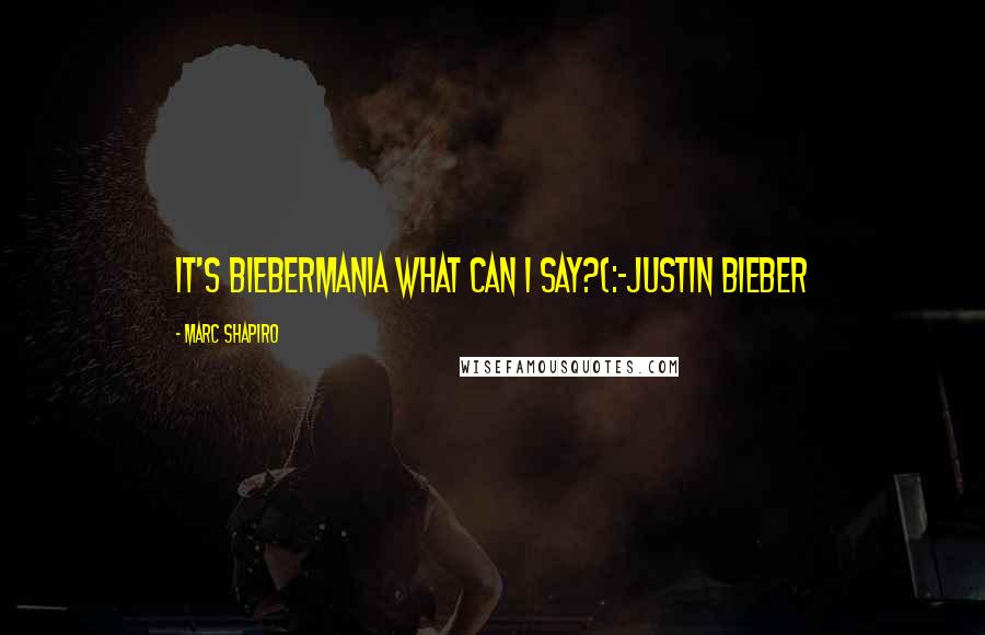 Marc Shapiro Quotes: it's biebermania what can i say?(:~Justin Bieber