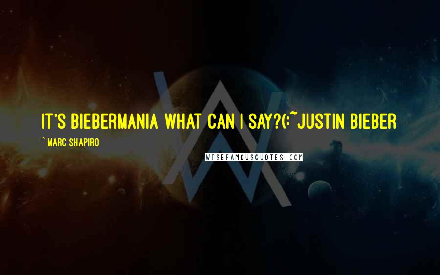 Marc Shapiro Quotes: it's biebermania what can i say?(:~Justin Bieber