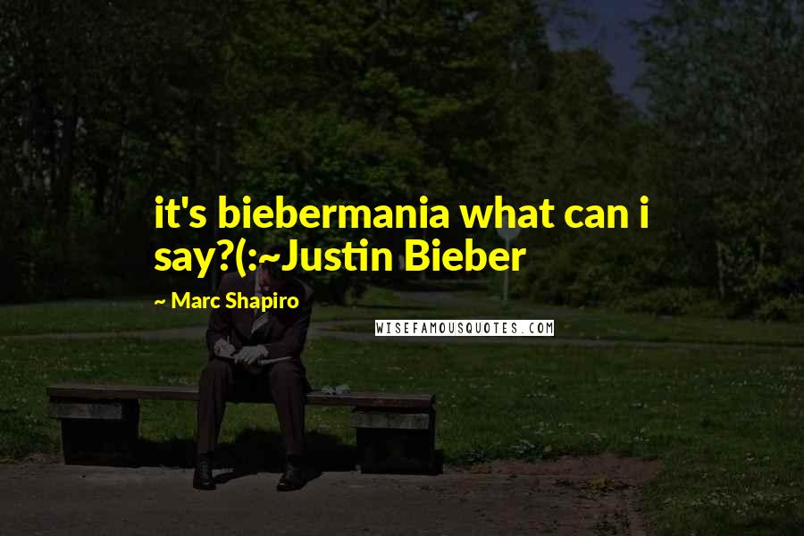 Marc Shapiro Quotes: it's biebermania what can i say?(:~Justin Bieber