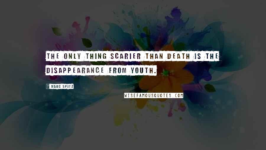 Marc Spitz Quotes: The only thing scarier than death is the disappearance from youth.